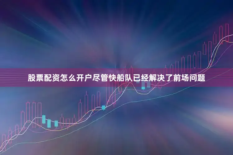 股票配资怎么开户尽管快船队已经解决了前场问题