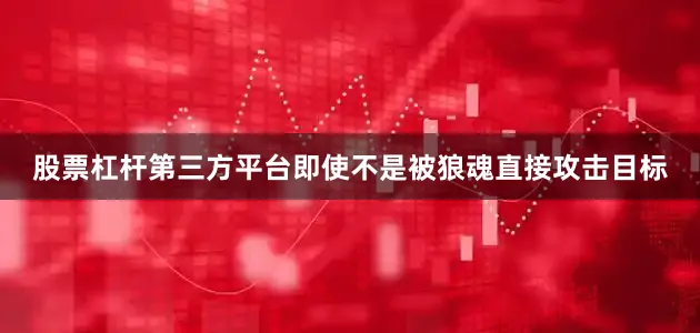 股票杠杆第三方平台即使不是被狼魂直接攻击目标