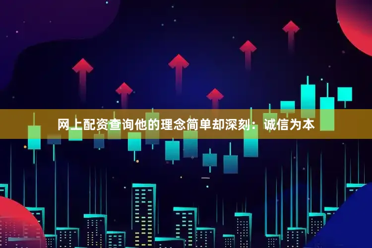 网上配资查询他的理念简单却深刻：诚信为本