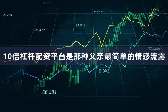 10倍杠杆配资平台是那种父亲最简单的情感流露