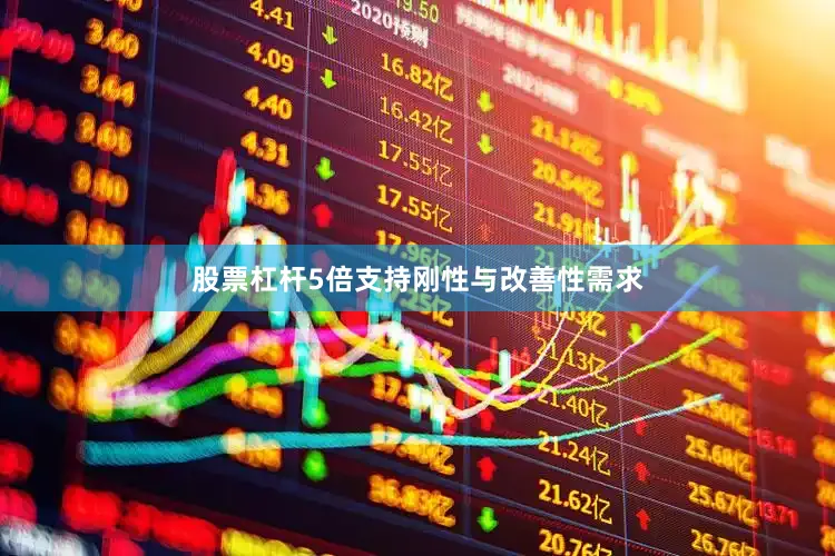 股票杠杆5倍支持刚性与改善性需求