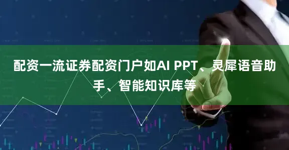 配资一流证券配资门户如AI PPT、灵犀语音助手、智能知识库等