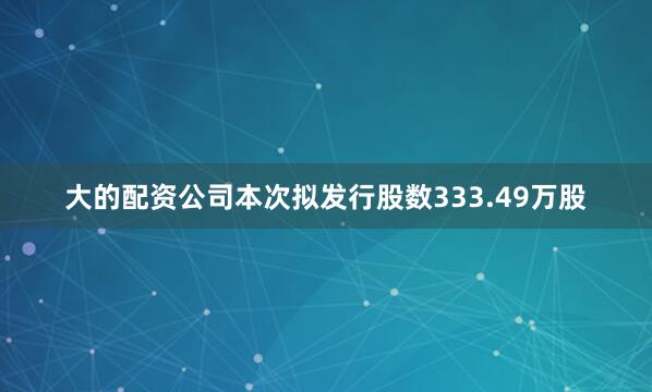 大的配资公司本次拟发行股数333.49万股