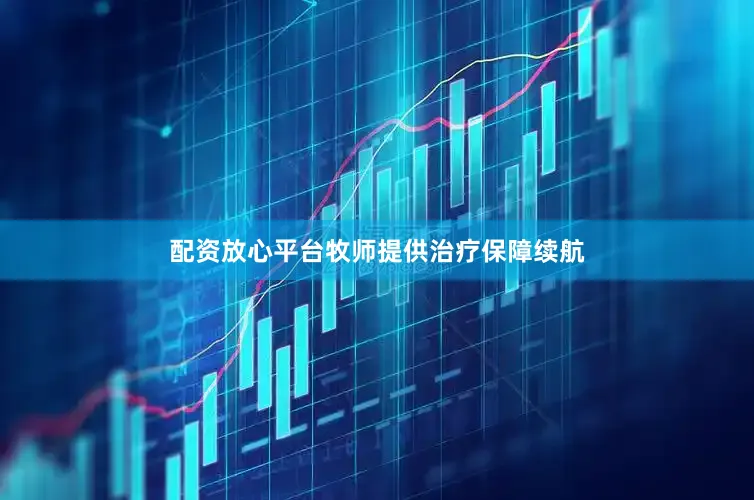配资放心平台牧师提供治疗保障续航