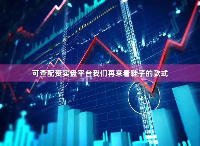 可查配资实盘平台我们再来看鞋子的款式