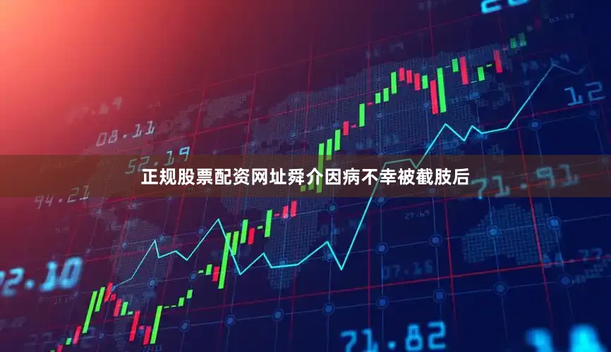 正规股票配资网址舜介因病不幸被截肢后