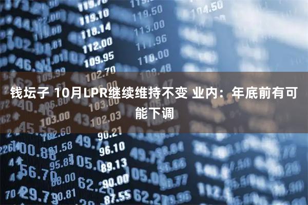 钱坛子 10月LPR继续维持不变 业内：年底前有可能下调