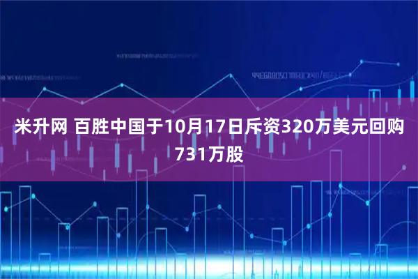 米升网 百胜中国于10月17日斥资320万美元回购731万股