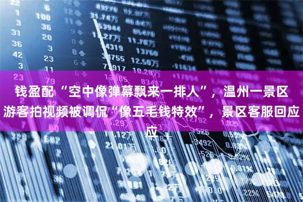 钱盈配 “空中像弹幕飘来一排人”，温州一景区游客拍视频被调侃“像五毛钱特效”，景区客服回应
