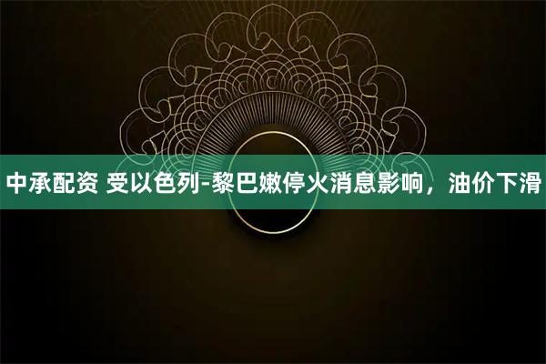 中承配资 受以色列-黎巴嫩停火消息影响，油价下滑