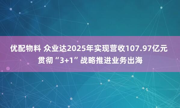 优配物料 众业达2025年实现营收107.97亿元 贯彻“3+1”战略推进业务出海