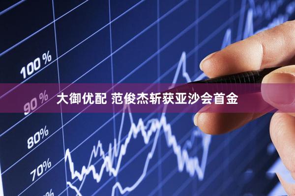 大御优配 范俊杰斩获亚沙会首金